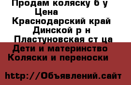 Продам коляску б/у › Цена ­ 2 000 - Краснодарский край, Динской р-н, Пластуновская ст-ца Дети и материнство » Коляски и переноски   